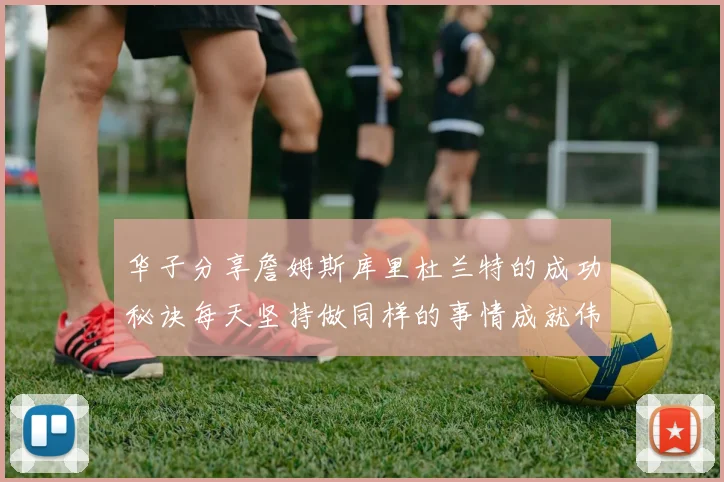 华子分享詹姆斯库里杜兰特的成功秘诀每天坚持做同样的事情成就伟大人生