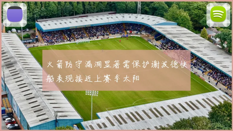 火箭防守漏洞显著需保护谢泼德快船表现接近上赛季太阳
