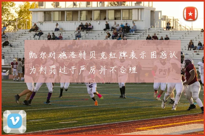 凯尔对施洛特贝克红牌表示困惑认为判罚过于严厉并不合理