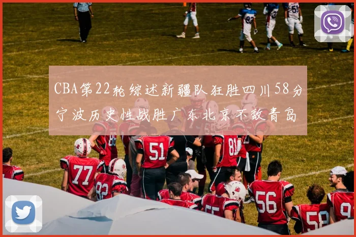CBA第22轮综述新疆队狂胜四川58分宁波历史性战胜广东北京不敌青岛