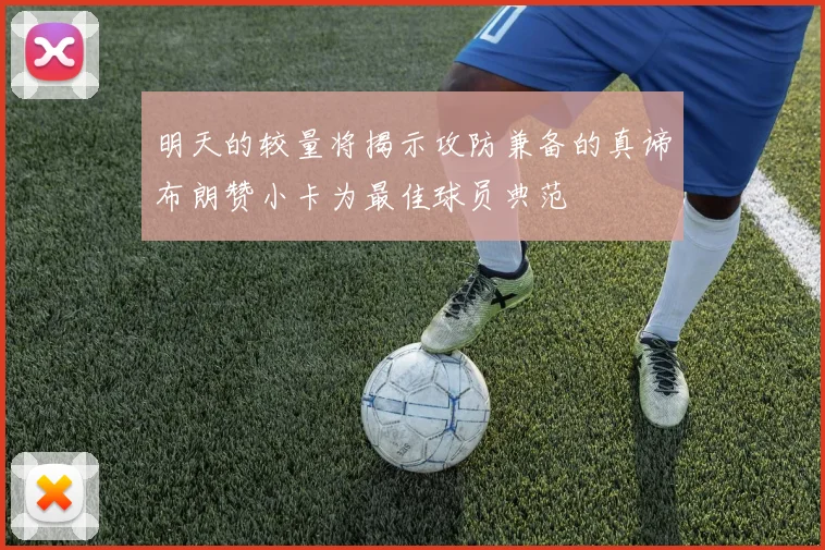 明天的较量将揭示攻防兼备的真谛布朗赞小卡为最佳球员典范