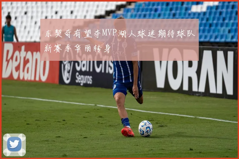 东契奇有望夺MVP湖人球迷期待球队新赛季华丽转身
