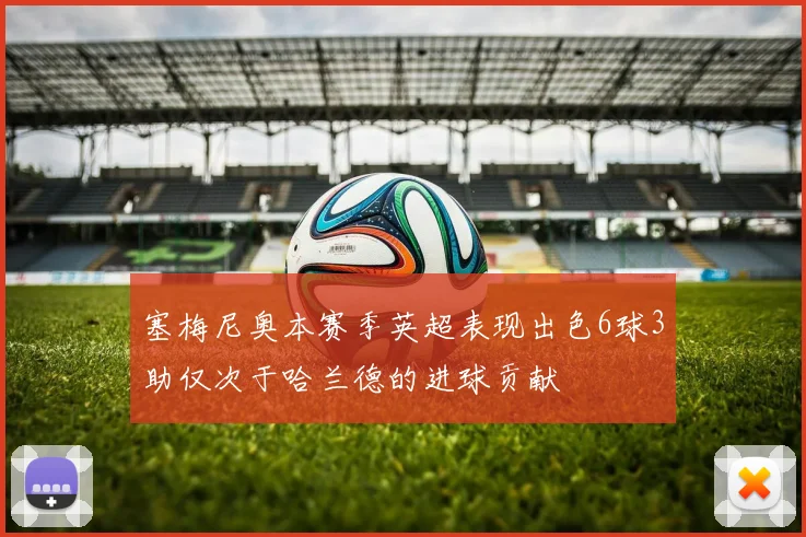 塞梅尼奥本赛季英超表现出色6球3助仅次于哈兰德的进球贡献