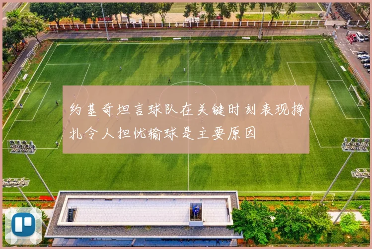 约基奇坦言球队在关键时刻表现挣扎令人担忧输球是主要原因