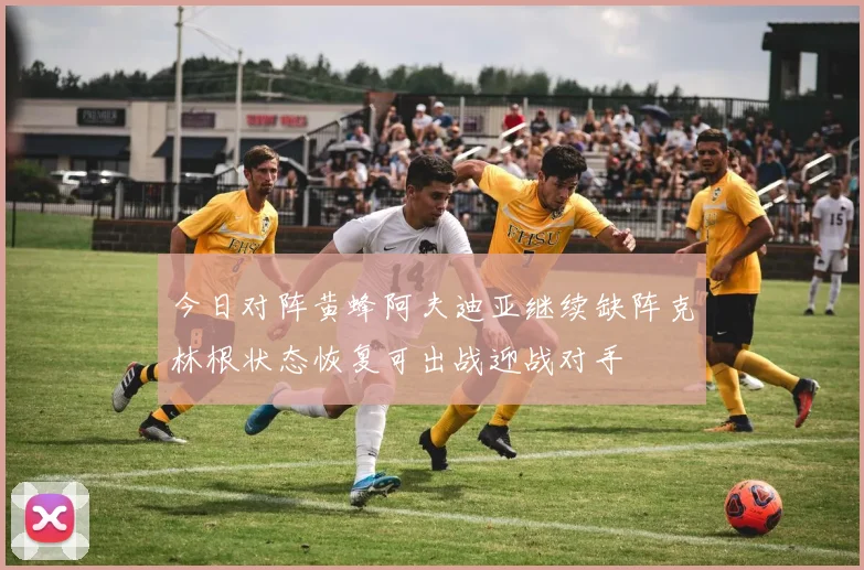 今日对阵黄蜂阿夫迪亚继续缺阵克林根状态恢复可出战迎战对手