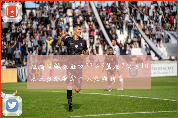 拉梅洛鲍尔狂砍37分8篮板7助攻10记三分球刷新个人生涯新高