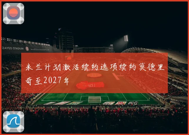 米兰计划激活续约选项续约莫德里奇至2027年