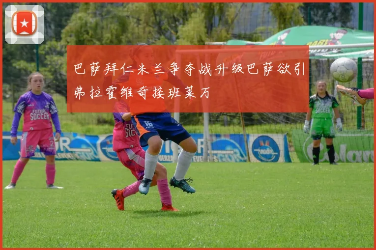 巴萨拜仁米兰争夺战升级巴萨欲引弗拉霍维奇接班莱万