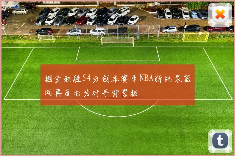 掘金狂胜54分创本赛季NBA新纪录篮网再度沦为对手背景板