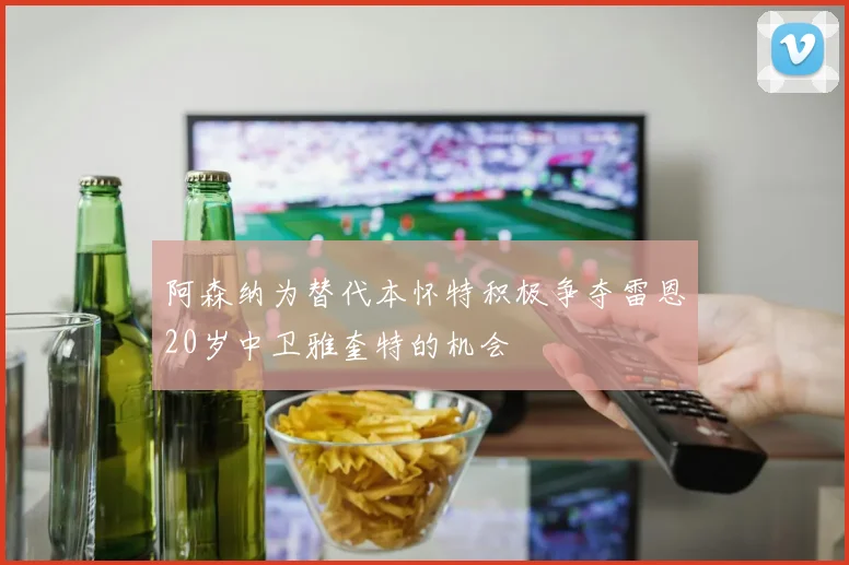 阿森纳为替代本怀特积极争夺雷恩20岁中卫雅奎特的机会