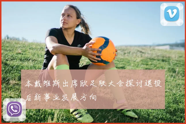 本戴维斯出席欧足联大会探讨退役后新事业发展方向