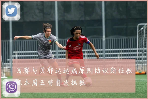 马赛与贝耶达达成原则协议新任教练本周五将首次执教