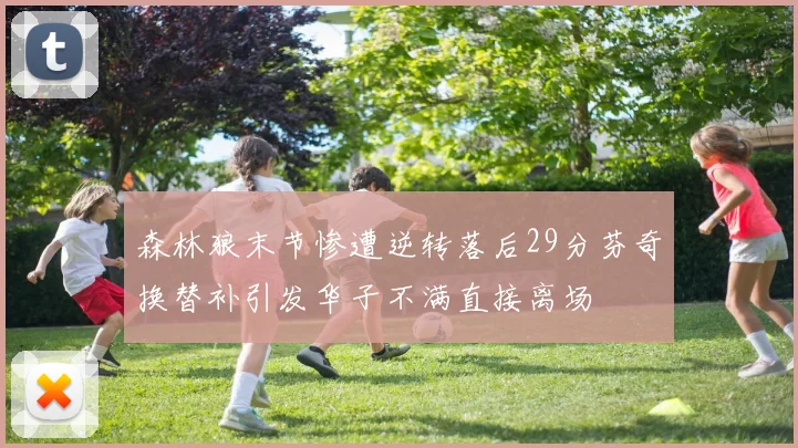 森林狼末节惨遭逆转落后29分芬奇换替补引发华子不满直接离场