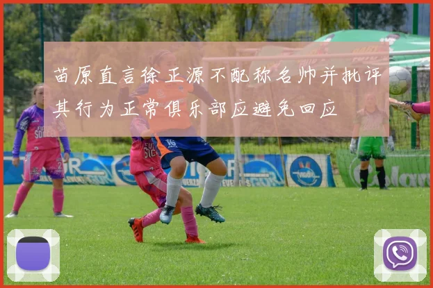 苗原直言徐正源不配称名帅并批评其行为正常俱乐部应避免回应