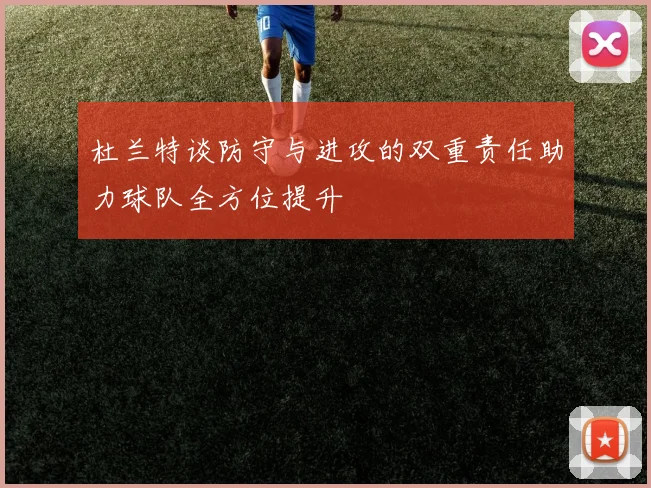杜兰特谈防守与进攻的双重责任助力球队全方位提升