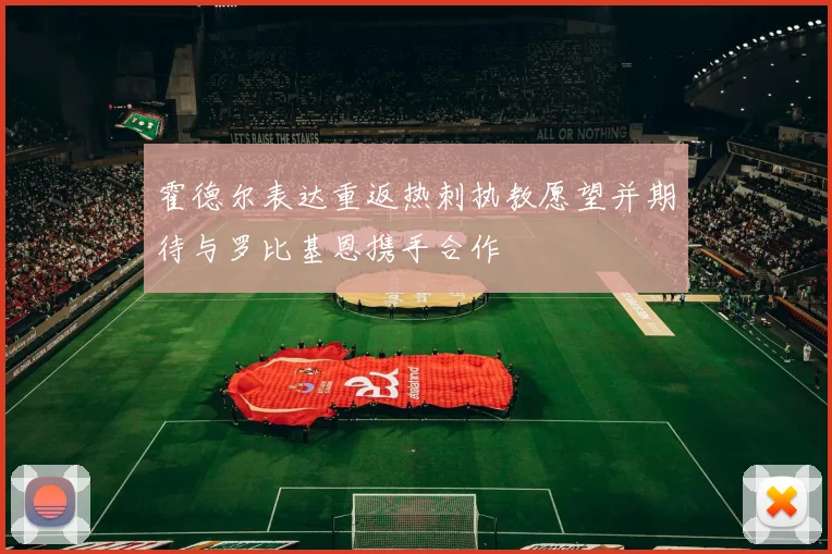 霍德尔表达重返热刺执教愿望并期待与罗比基恩携手合作