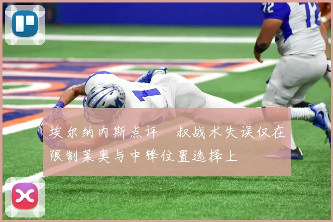 埃尔纳内斯点评囧叔战术失误仅在限制莱奥与中锋位置选择上