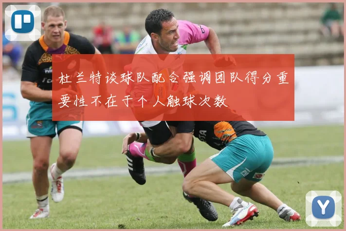 杜兰特谈球队配合强调团队得分重要性不在于个人触球次数